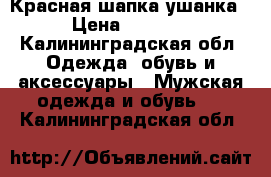 Красная шапка ушанка › Цена ­ 1 000 - Калининградская обл. Одежда, обувь и аксессуары » Мужская одежда и обувь   . Калининградская обл.